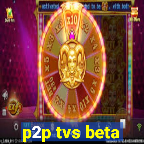 p2p tvs beta